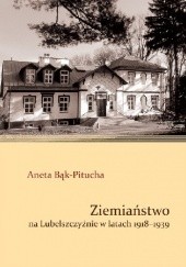 Okładka książki Ziemiaństwo na Lubelszczyźnie w latach 1918-1939 Aneta Bąk-Pitucha