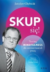 Okładka książki Skup się! Trening mindfulness dla zestresowanych pracą Jarosław Chybicki