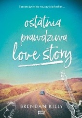 Okładka książki Ostatnia prawdziwa love story Brendan Kiely