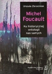 Okładka książki Michel Foucault. Ku historycznej ontologii nas samych Urszula Zbrzeźniak