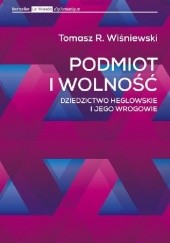 Okładka książki Podmiot i wolność. Dziedzictwo heglowskie i jego wrogowie Tomasz Rafał Wiśniewski