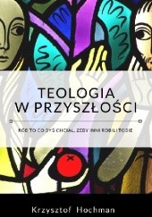 Okładka książki Teologia w przyszłości Krzysztof Hochman