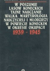 Okładka książki W poszumie lasów koneckich : tajne nauczanie, walka, martyrologia nauczycieli i młodzieży w powiecie koneckim w okresie okupacji 1939-1945 Henryka Sasal-Sadowska