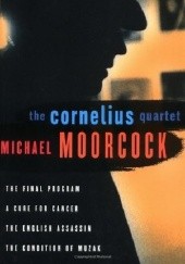 Okładka książki The Cornelius Quartet: The Final Program, A Cure for Cancer, The English Assassin, The Condition of Muzak Michael Moorcock