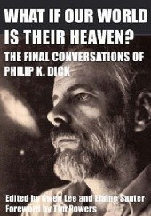 Okładka książki What If Our World Is Their Heaven? The Final Conversations of Philip K. Dick Philip K. Dick, Gwen Lee, Doris Elaine Sauter