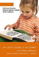 Okładka książki Jak uczyć dzieci z autyzmem czytania umysłu. Zeszyt ćwiczeń dla nauczycieli i rodziców Simon Baron-Cohen, Julie Hadwin, Patricia Howlin