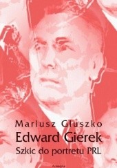 Okładka książki Edward Gierek. Szkic do portretu PRL Mariusz Głuszko