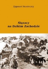 Okładka książki Ślązacy na Dzikim Zachodzie Zygmunt Skonieczny