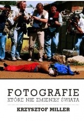 Okładka książki Fotografie, które nie zmieniły świata Krzysztof Miller