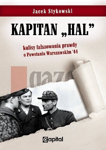 Okładka książki Kapitan "Hal" kulisy fałszowania prawdy o Powstaniu Warszawskim '44 Jacek Stykowski
