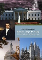 Okładka książki Mormoni, droga do władzy. Od Josepha Smitha do Mitta Romneya Przemysław Szczypczyk
