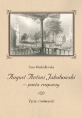 Okładka książki August Antoni Jakubowski - poeta rozpaczy. Życie i twórczość Ewa Modzelewska