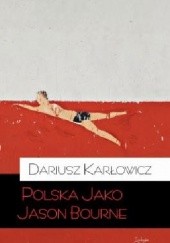 Okładka książki Polska jako Jason Bourne Dariusz Karłowicz