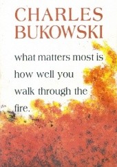 Okładka książki What Matters Most Is How Well You Walk Through the Fire Charles Bukowski