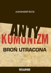 Okładka książki Antykomunizm. Broń utracona Aleksander Ścios