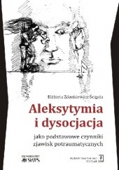 Okładka książki Aleksytymia i dysocjacja jako podstawowe czynniki zjawisk potraumatycznych Elżbieta Zdankiewicz-Ścigała