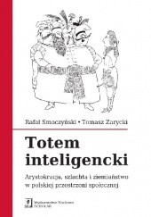 Okładka książki Totem Inteligencki. Arystokracja, szlachta i ziemiaństwo w polskiej przestrzeni społecznej
