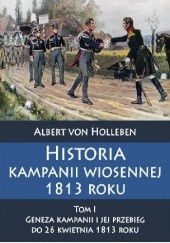 Okładka książki Historia kampanii wiosennej 1813 roku Tom I Geneza kampanii i jej przebieg do 26 kwietnia 1813 roku Albert von Holleben