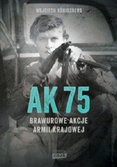 Okładka książki AK 75. Brawurowe akcje Armii Krajowej Wojciech Königsberg