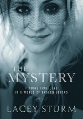 Okładka książki The Mystery: Finding True Love in a World of Broken Lovers Lacey Sturm