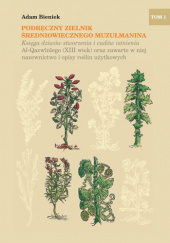 Okładka książki Podręczny zielnik średniowiecznego muzułmanina. Księga dziwów stworzenia i cudów istnienia Al-Qazwīnīego (XIII wiek) oraz zawarte w niej nazewnictwo i opisy roślin użytkowych t. I