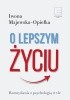 Okładka książki O lepszym życiu. Rozmyślania z psychologią w tle Iwona Majewska-Opiełka