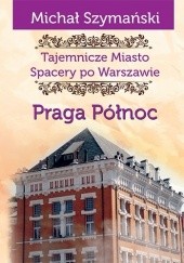 Okładka książki Tajemnicze miasto. Spacery po Warszawie. Praga Północ Michał Szymański
