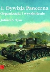 Okładka książki 1. Dywizja Pancerna Organizacja I Wyszkolenie Juliusz S. Tym