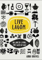 Okładka książki Live Lagom: Balanced Living, The Swedish Way Anna Brones