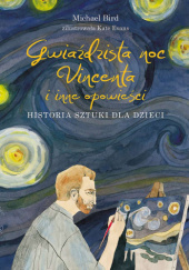 Okładka książki Gwiaździsta noc Vincenta i inne opowieści. Historia sztuki dla dzieci Michael Bird