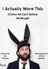 Okładka książki I Actually Wore This: Clothes We Can't Believe We Bought Tom Coleman, Jerome Jakubiec