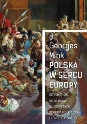 Okładka książki Polska w sercu Europy Od roku 1914 do czasów najnowszych. Historia polityczna i konflikty pamięci Georges Mink