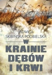 Okładka książki W krainie dębów i krwi Jadwiga Skibińska-Podbielska