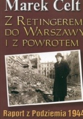 Okładka książki Z Retingerem do Warszawy i z powrotem. Raport z Podziemia 1944 Marek Celt