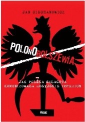 Okładka książki Polonobolszewia Jak polska szlachta komunizowała rosyjskie imperium Jan Ciechanowicz