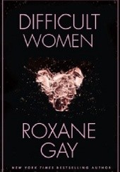 Okładka książki Difficult Women Roxane Gay