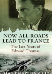 Okładka książki Now All Roads Lead To France Matthew Hollis