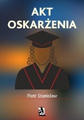 Okładka książki Akt oskarżenia Piotr Stanisław