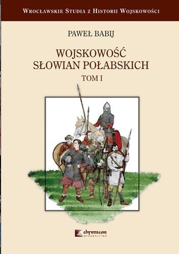 Okładka książki Wojskowość Słowian Połabskich. Tom 1 Paweł Babij