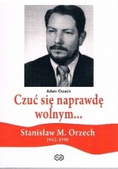 Czuś się naprawdę wolnym ... Stanisław M. Orzech (1942-1990)