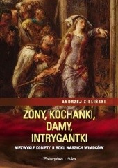 Okładka książki Żony, kochanki, damy, intrygantki. Niezwykłe kobiety u boku naszych władców Andrzej Zieliński