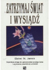 Okładka książki Zatrzymaj świat i wysiądź. Najkrótsza droga do uproszczenia swojego życia i uzyskania prawdziwej wolności Elaine St. James