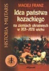 Okładka książki Idea państwa kozackiego na ziemiach ukraińskich w XVI-XVII wieku Maciej Franz