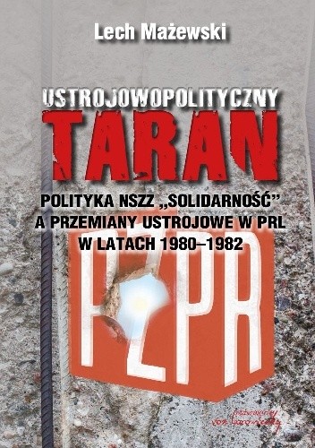 Okładka książki Ustrojowopolityczny taran. Polityka NSZZ "Solidarność" a przemiany ustrojowe w PRL w latach 1980-1982 Lech Mażewski