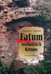 Okładka książki Fatum wschodnich Kresów Zbigniew Teplicki
