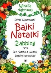 Okładka książki Bajki Natalki. Żabbing czyli jak Kumka z Gumką jogging uprawiały Jerzy Dąbrowski