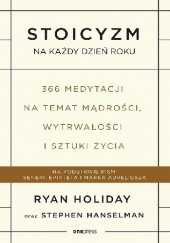 Okładka książki Stoicyzm na każdy dzień roku. 366 medytacji na temat mądrości, wytrwałości i sztuki życia Stephen Hanselman, Ryan Holiday