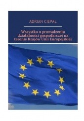Okładka książki Wszystko o prowadzeniu działalności gospodarczej na terenie krajów Unii Europejskiej Adrian Ciepał