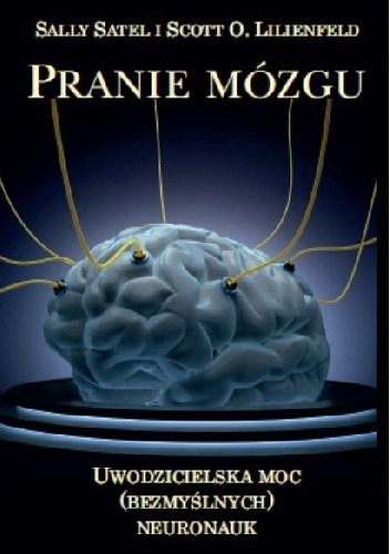 Okładka książki Pranie mózgu. Uwodzicielska moc (bezmyślnych) neuronauk Scott O. Lilienfeld, Sally Satel