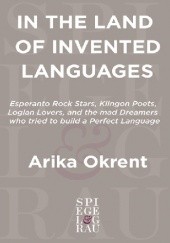 Okładka książki In the Land of Invented Languages: Esperanto rock stars, Klingon poets, Loglan lovers, and the mad dreamers who tried to build a perfect language Arika Okrent